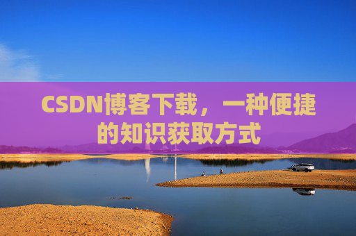 CSDN博客下载,一种便捷的知识获取方式
